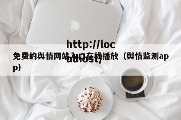 免费的舆情网站入口在线播放(舆情监测app)