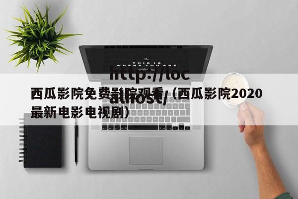 西瓜影院免费影院观看(西瓜影院2020 最新电影电视剧)