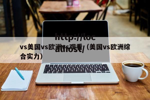 vs美国vs欧洲vs观看(美国vs欧洲综合实力)