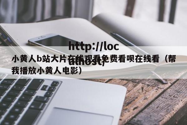 小黄人b站大片在线观看免费看呗在线看(帮我播放小黄人电影)