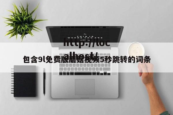 包含9l免费版蘑菇视频5秒跳转的词条